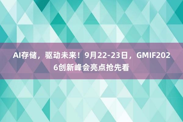 AI存储，驱动未来！9月22-23日，GMIF2026创新峰会亮点抢先看