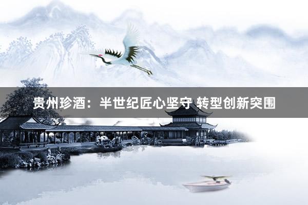 贵州珍酒：半世纪匠心坚守 转型创新突围