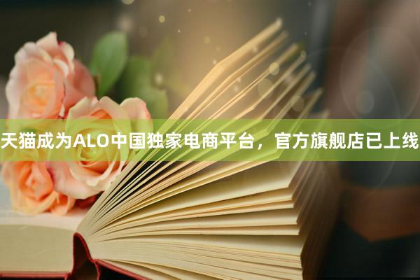 天猫成为ALO中国独家电商平台，官方旗舰店已上线