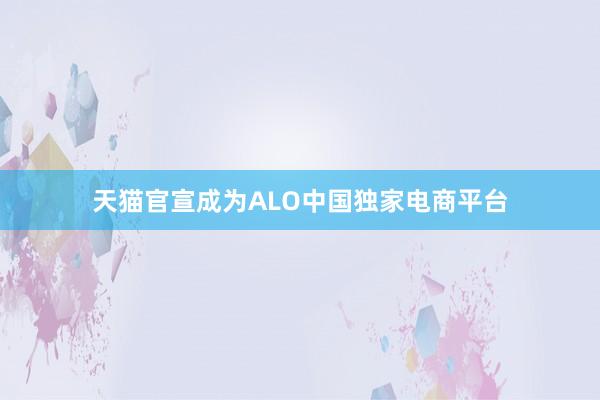 天猫官宣成为ALO中国独家电商平台