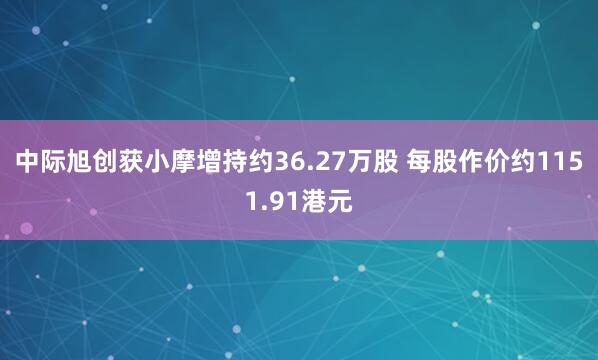 中际旭创获小摩增持约36.27万股 每股作价约1151.91港元