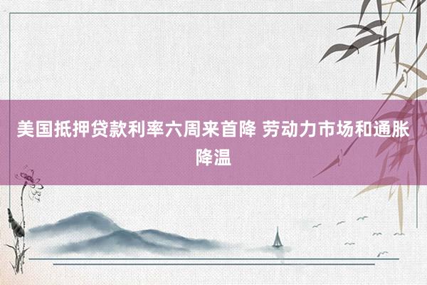 美国抵押贷款利率六周来首降 劳动力市场和通胀降温