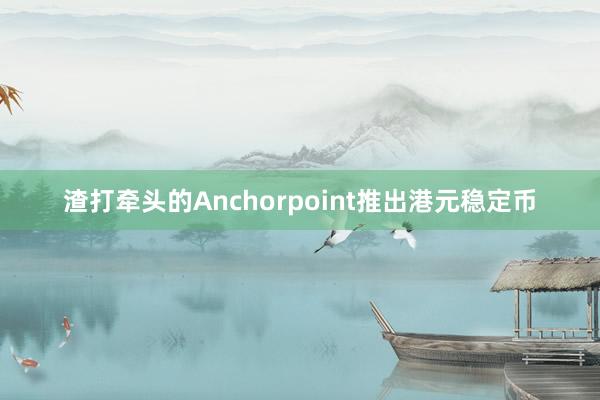 渣打牵头的Anchorpoint推出港元稳定币
