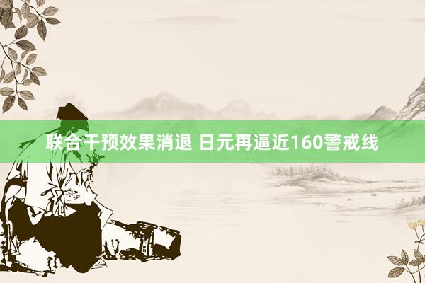联合干预效果消退 日元再逼近160警戒线