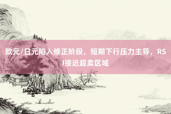 欧元/日元陷入修正阶段，短期下行压力主导，RSI接近超卖区域