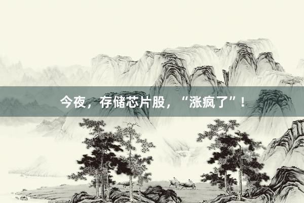 今夜，存储芯片股，“涨疯了”！