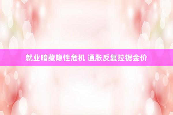 就业暗藏隐性危机 通胀反复拉锯金价
