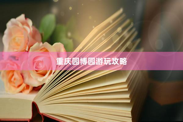 重庆园博园游玩攻略