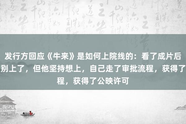 发行方回应《牛来》是如何上院线的：看了成片后曾劝导演别上了，但他坚持想上，自己走了审批流程，获得了公映许可