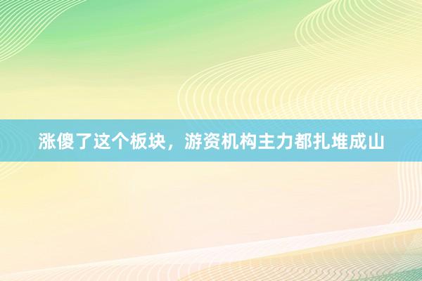 涨傻了这个板块，游资机构主力都扎堆成山