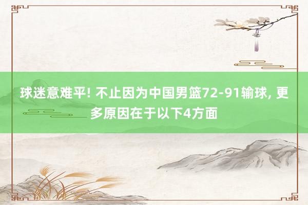 球迷意难平! 不止因为中国男篮72-91输球, 更多原因在于以下4方面
