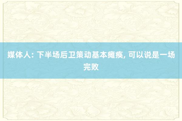 媒体人: 下半场后卫策动基本瘫痪, 可以说是一场完败