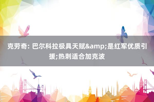 克劳奇: 巴尔科拉极具天赋&是红军优质引援;热刺适合加克波