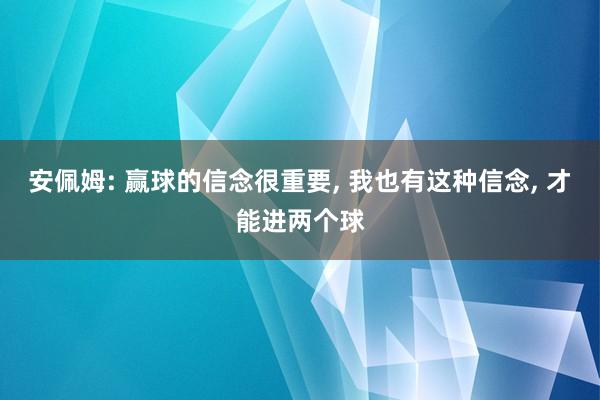 安佩姆: 赢球的信念很重要, 我也有这种信念, 才能进两个球