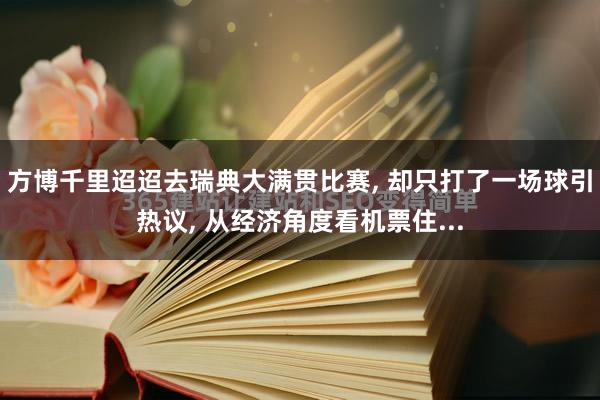 方博千里迢迢去瑞典大满贯比赛, 却只打了一场球引热议, 从经济角度看机票住...