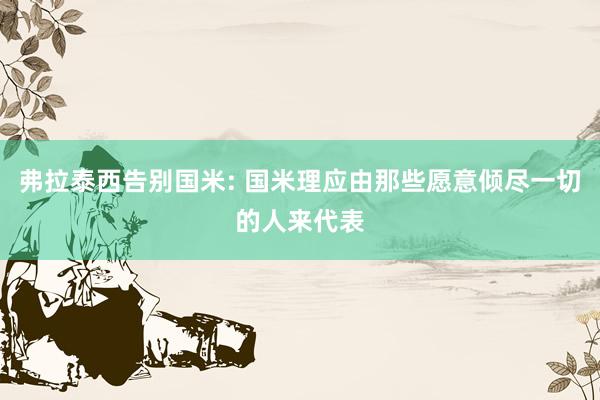 弗拉泰西告别国米: 国米理应由那些愿意倾尽一切的人来代表