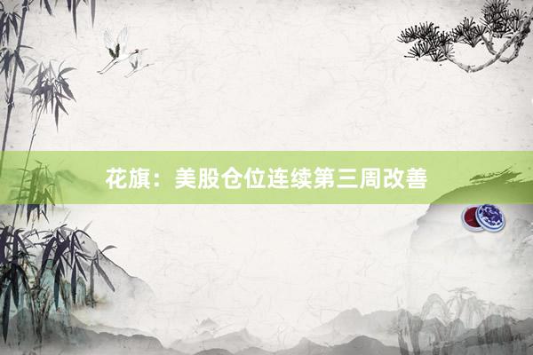 花旗：美股仓位连续第三周改善