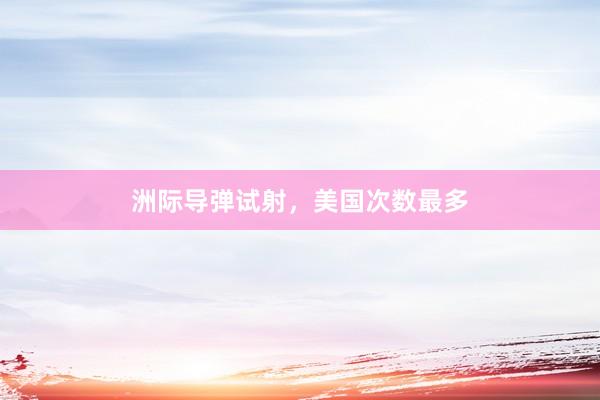 洲际导弹试射，美国次数最多