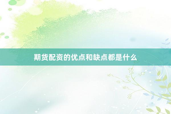 期货配资的优点和缺点都是什么