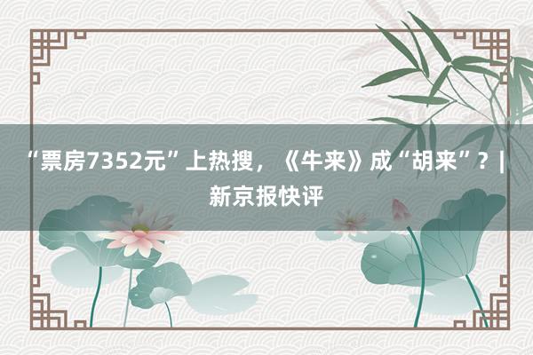 “票房7352元”上热搜，《牛来》成“胡来”？| 新京报快评