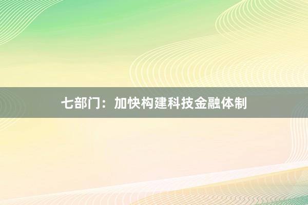 七部门：加快构建科技金融体制
