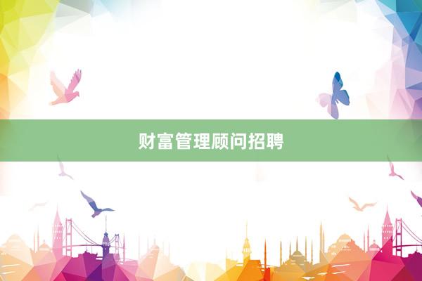 财富管理顾问招聘