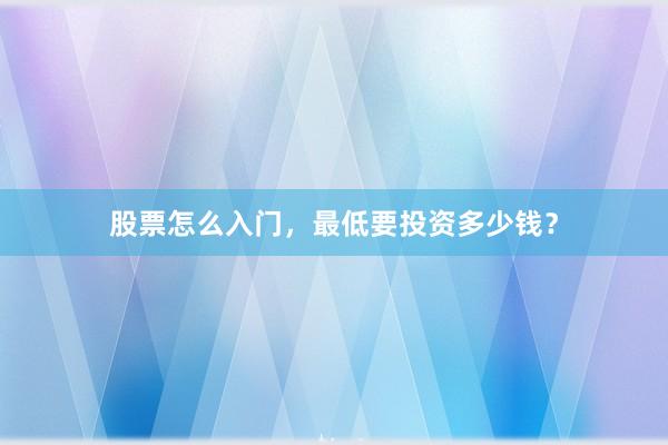 股票怎么入门，最低要投资多少钱？