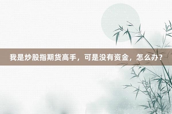 我是炒股指期货高手，可是没有资金，怎么办？