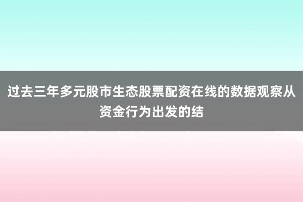 过去三年多元股市生态股票配资在线的数据观察从资金行为出发的结