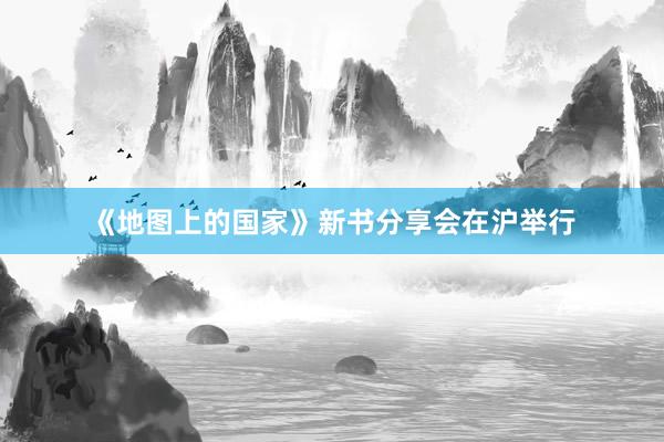 《地图上的国家》新书分享会在沪举行