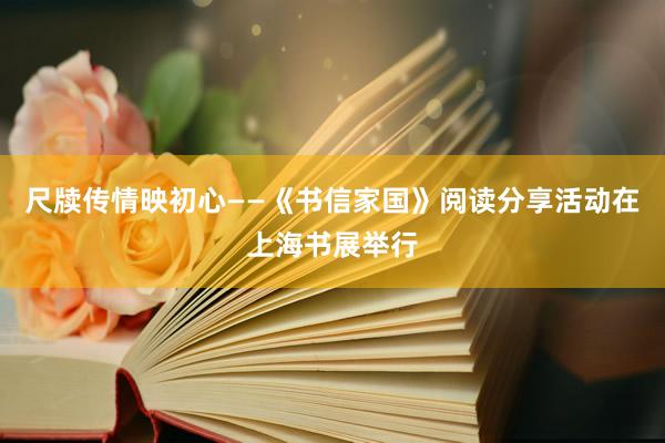 尺牍传情映初心——《书信家国》阅读分享活动在上海书展举行
