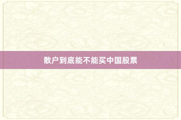 散户到底能不能买中国股票