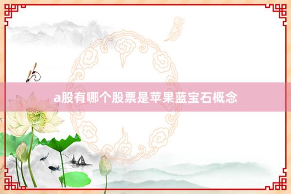 a股有哪个股票是苹果蓝宝石概念