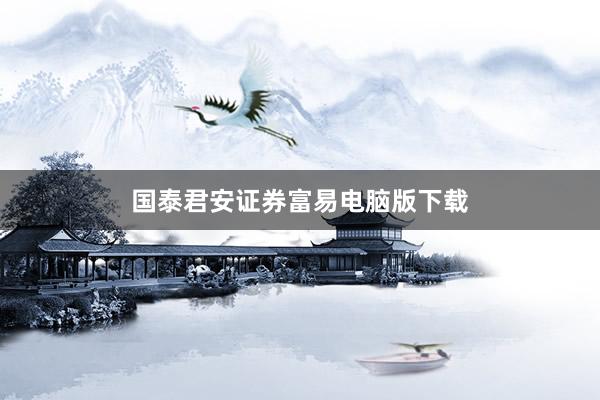 国泰君安证券富易电脑版下载