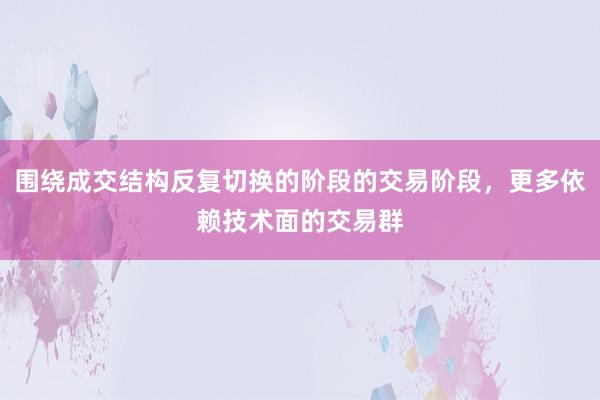 围绕成交结构反复切换的阶段的交易阶段，更多依赖技术面的交易群