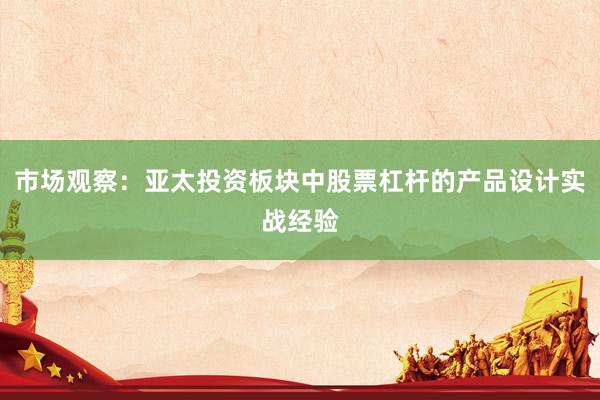 市场观察：亚太投资板块中股票杠杆的产品设计实战经验