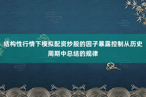 结构性行情下模拟配资炒股的因子暴露控制从历史周期中总结的规律