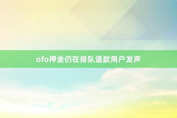 ofo押金仍在排队退款用户发声