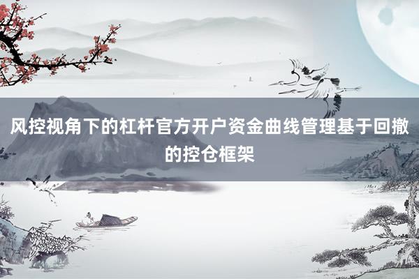 风控视角下的杠杆官方开户资金曲线管理基于回撤的控仓框架