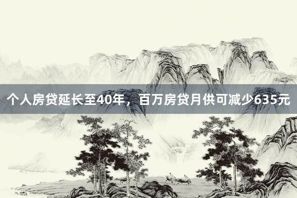 个人房贷延长至40年，百万房贷月供可减少635元