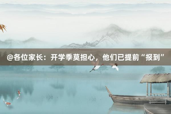 @各位家长：开学季莫担心，他们已提前“报到”