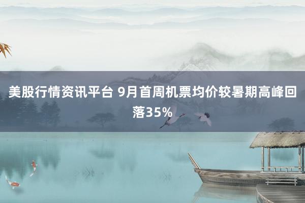 美股行情资讯平台 9月首周机票均价较暑期高峰回落35%