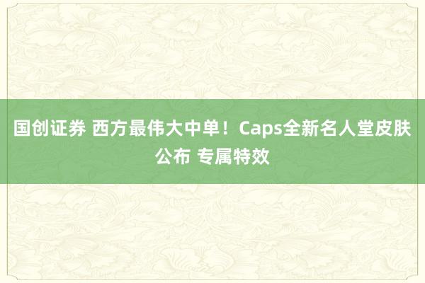 国创证券 西方最伟大中单！Caps全新名人堂皮肤公布 专属特效