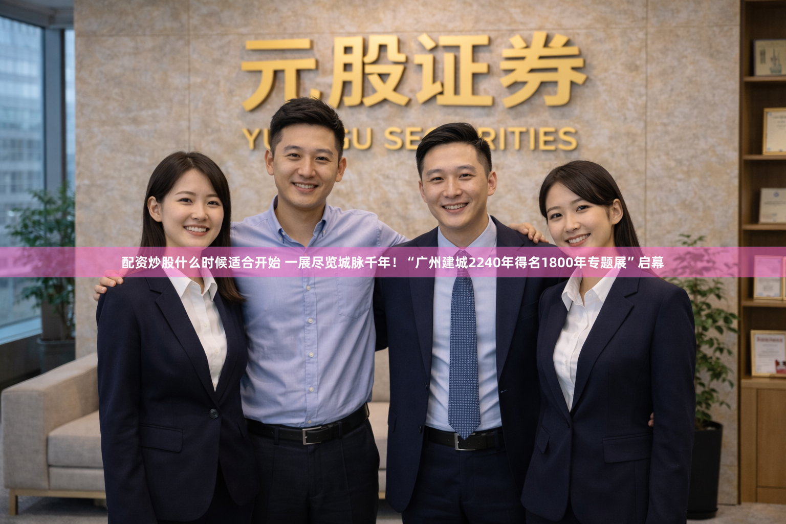 配资炒股什么时候适合开始 一展尽览城脉千年！“广州建城2240年得名1800年专题展”启幕