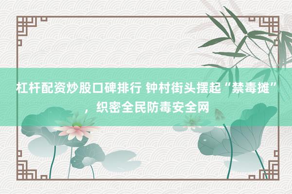 杠杆配资炒股口碑排行 钟村街头摆起“禁毒摊”,织密全民防毒安全网