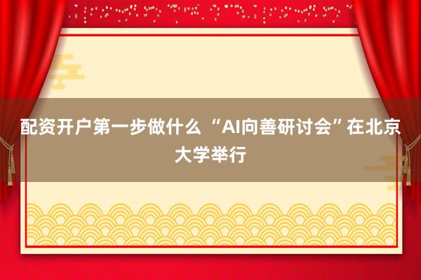 配资开户第一步做什么 “AI向善研讨会”在北京大学举行