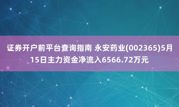 证券开户前平台查询指南 永安药业(002365)5月15日主力资金净流入6566.72万元