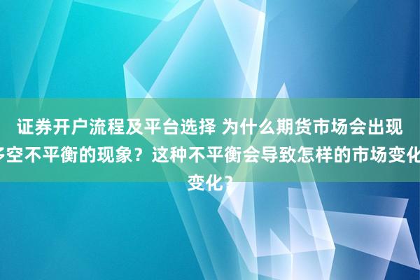 证券开户流程及平台选择 为什么期货市场会出现多空不平衡的现象？这种不平衡会导致怎样的市场变化？