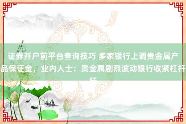 证券开户前平台查询技巧 多家银行上调贵金属产品保证金，业内人士：贵金属剧烈波动银行收紧杠杆