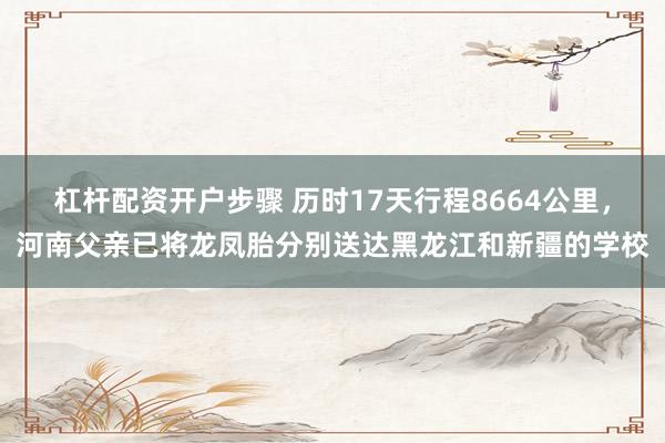 杠杆配资开户步骤 历时17天行程8664公里，河南父亲已将龙凤胎分别送达黑龙江和新疆的学校